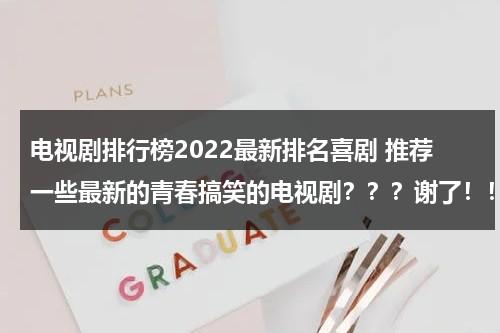 电视剧排行榜2022最新排名喜剧 推荐一些最新的青春搞笑的电视剧？？？谢了！！！（电视剧喜剧排名）-第1张图片-九妖电影
