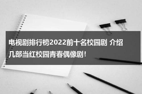 电视剧排行榜2022前十名校园剧 介绍几部当红校园青春偶像剧！（2021年最火的校园爱情电视剧）-第1张图片-九妖电影
