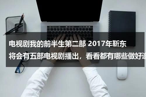 电视剧我的前半生第二部 2017年靳东将会有五部电视剧播出，看看都有哪些做好追剧准备（靳东主演我的前半生叫什么名字啊视频）-第1张图片-九妖电影