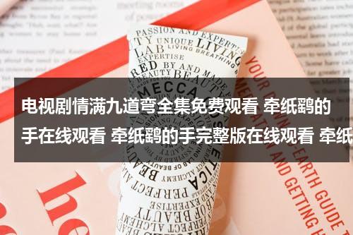电视剧情满九道弯全集免费观看 牵纸鹞的手在线观看 牵纸鹞的手完整版在线观看 牵纸鹞的手视频高清播放qvod（情满九道弯演员表鸿雁扮演者）-第1张图片-九妖电影