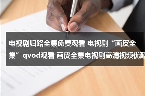 电视剧归路全集免费观看 电视剧“画皮全集”qvod观看 画皮全集电视剧高清视频优酷土豆网在线观看 画皮全集迅雷下载（归路电影演员表）-第1张图片-九妖电影