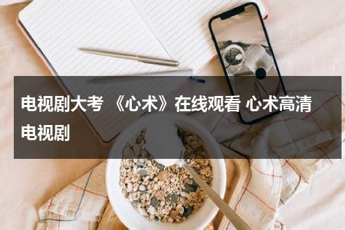 电视剧大考 《心术》在线观看 心术高清电视剧（心术 分集）-第1张图片-九妖电影