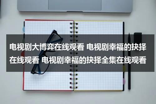 电视剧大博弈在线观看 电视剧幸福的抉择在线观看 电视剧幸福的抉择全集在线观看（大博弈电视剧的原型是什么）-第1张图片-九妖电影