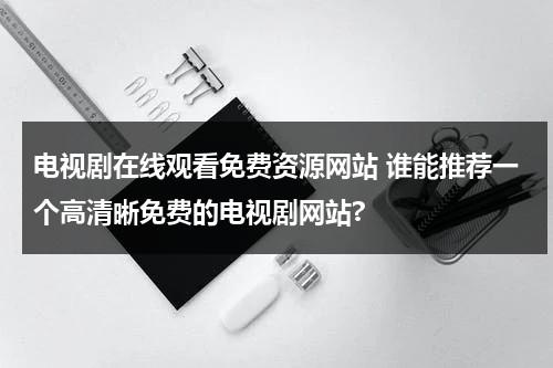 电视剧在线观看免费资源网站 谁能推荐一个高清晰免费的电视剧网站?（来个免费的电视剧看）-第1张图片-九妖电影