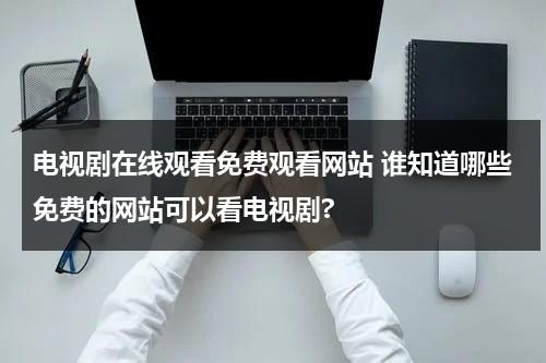 电视剧在线观看免费观看网站 谁知道哪些免费的网站可以看电视剧?（有哪些免费观看电视的网站）-第1张图片-九妖电影