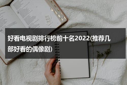 好看电视剧排行榜前十名2022(推荐几部好看的偶像剧)（好看的电视剧排行榜前十名2345电视剧大全）-第1张图片-九妖电影