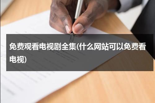 免费观看电视剧全集(什么网站可以免费看电视)（什么网站看电视剧免费的）-第1张图片-九妖电影