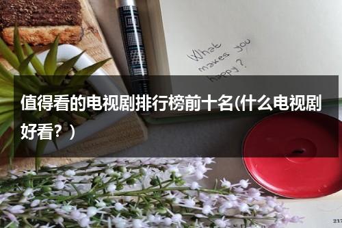值得看的电视剧排行榜前十名(什么电视剧好看？)（十大值得一看的电视剧）-第1张图片-九妖电影