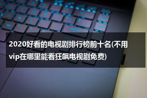2020好看的电视剧排行榜前十名(不用vip在哪里能看狂飙电视剧免费)（好看的电视剧有哪些不用vip的）-第1张图片-九妖电影