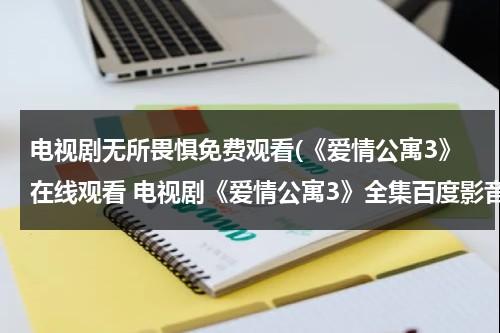 电视剧无所畏惧免费观看(《爱情公寓3》在线观看 电视剧《爱情公寓3》全集百度影音播放)（爱情公寓五全集免费播放）-第1张图片-九妖电影