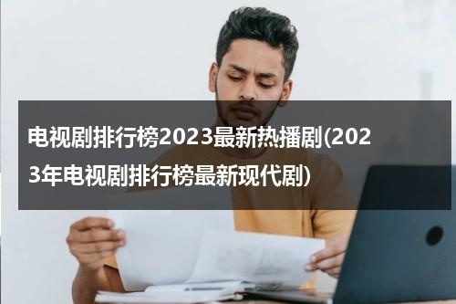 电视剧排行榜2023最新热播剧(2023年电视剧排行榜最新现代剧)（2028热播电视剧排行榜）-第1张图片-九妖电影