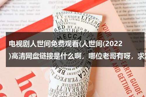 电视剧人世间免费观看(人世间(2022)高清网盘链接是什么啊，哪位老哥有呀，求发一下)（人间世第一季超清百度云）-第1张图片-九妖电影