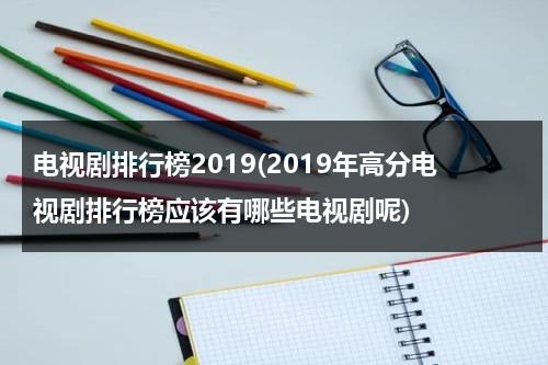 电视剧排行榜2019(2019年高分电视剧排行榜应该有哪些电视剧呢)（2019电视剧 前十名）-第1张图片-九妖电影