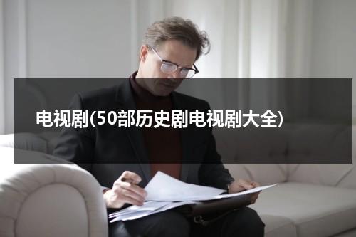 电视剧(50部历史剧电视剧大全)（历史电视剧百科）-第1张图片-九妖电影