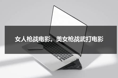 女人枪战电影。美女枪战武打电影（女子现场枪战）-第1张图片-九妖电影