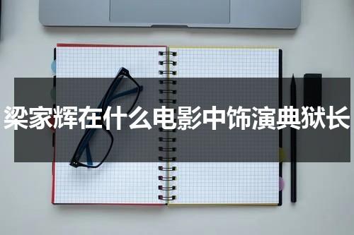 梁家辉在什么电影中饰演典狱长（梁家辉演的监狱电影叫啥）-第1张图片-九妖电影