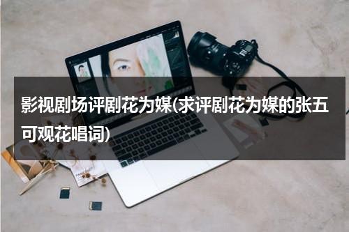 影视剧场评剧花为媒(求评剧花为媒的张五可观花唱词)（评剧花为媒张五可唱段伴奏）-第1张图片-九妖电影