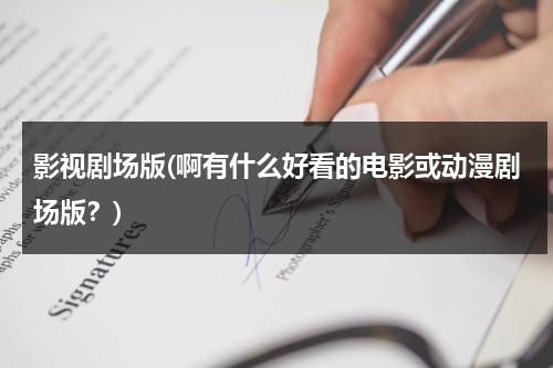 影视剧场版(啊有什么好看的电影或动漫剧场版？)（剧场版最好看）-第1张图片-九妖电影
