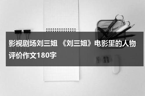 影视剧场刘三姐 《刘三姐》电影里的人物评价作文180字（对电影刘三姐的评价）-第1张图片-九妖电影