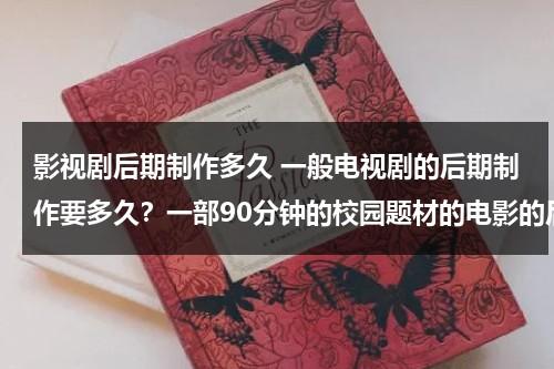 影视剧后期制作多久 一般电视剧的后期制作要多久？一部90分钟的校园题材的电影的后期制作大概要多久？一部20集的情景剧呢？（一部电视剧拍完之后多久能上映）-第1张图片-九妖电影