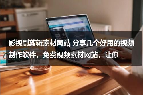 影视剧剪辑素材网站 分享几个好用的视频制作软件，免费视频素材网站，让你（影视剪辑素材下载网站）-第1张图片-九妖电影