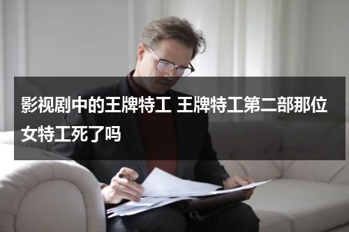 影视剧中的王牌特工 王牌特工第二部那位女特工死了吗（王牌特工2女演员表全部）-第1张图片-九妖电影