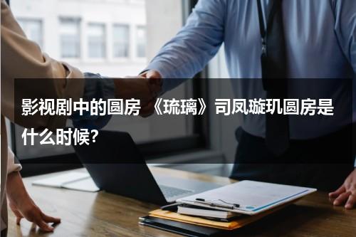 影视剧中的圆房 《琉璃》司凤璇玑圆房是什么时候？（琉璃司凤璇玑第一次）-第1张图片-九妖电影