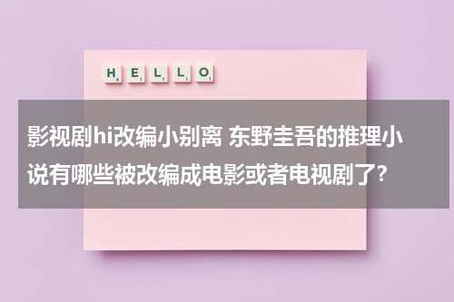 影视剧hi改编小别离 东野圭吾的推理小说有哪些被改编成电影或者电视剧了？（小别离合集视频）-第1张图片-九妖电影