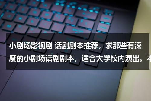 小剧场影视剧 话剧剧本推荐，求那些有深度的小剧场话剧剧本，适合大学校内演出。本人有急用，希望能得到好的答案啊！！（话剧小片段剧本）-第1张图片-九妖电影