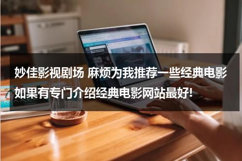 妙佳影视剧场 麻烦为我推荐一些经典电影如果有专门介绍经典电影网站最好!（妙偶佳成电视剧）-第1张图片-九妖电影