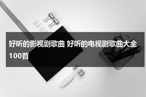 好听的影视剧歌曲 好听的电视剧歌曲大全100首（有哪些好听的影视剧歌曲）-第1张图片-九妖电影