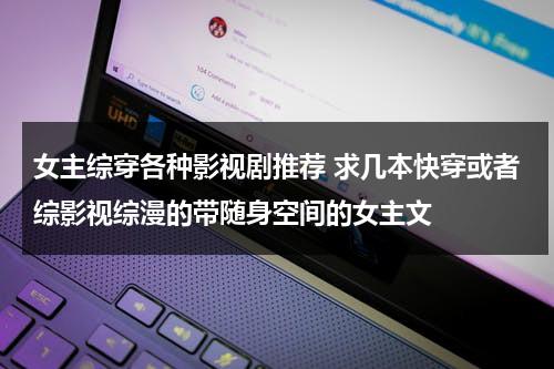 女主综穿各种影视剧推荐 求几本快穿或者综影视综漫的带随身空间的女主文（女主综穿各种电视剧小说）-第1张图片-九妖电影