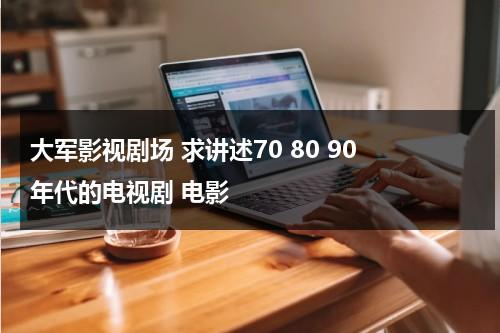 大军影视剧场 求讲述70 80 90 年代的电视剧 电影（90年代现代军旅剧）-第1张图片-九妖电影