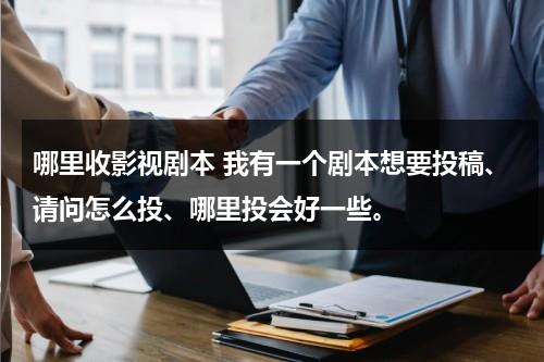 哪里收影视剧本 我有一个剧本想要投稿、请问怎么投、哪里投会好一些。（电影剧本投稿怎样才成功）-第1张图片-九妖电影