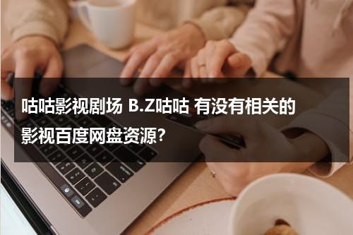 咕咕影视剧场 B.Z咕咕 有没有相关的影视百度网盘资源？（咕咕 mkv 下载）-第1张图片-九妖电影