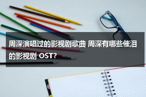 周深演唱过的影视剧歌曲 周深有哪些催泪的影视剧 OST？（周深唱的所有影视剧名）-第1张图片-九妖电影