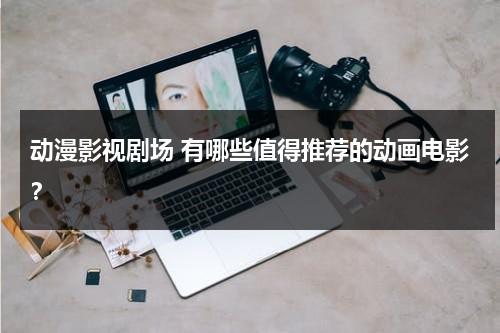 动漫影视剧场 有哪些值得推荐的动画电影？（动漫电影清单）-第1张图片-九妖电影