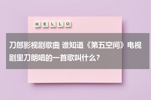 刀郎影视剧歌曲 谁知道《第五空间》电视剧里刀朗唱的一首歌叫什么？（第五空间片尾）-第1张图片-九妖电影
