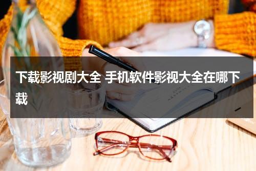 下载影视剧大全 手机软件影视大全在哪下载（下载影视大全手机版）-第1张图片-九妖电影