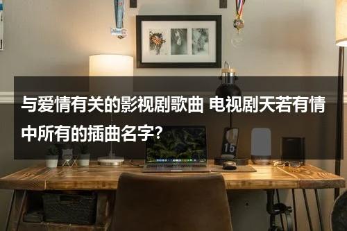 与爱情有关的影视剧歌曲 电视剧天若有情中所有的插曲名字？（天若有情1 电影歌曲）-第1张图片-九妖电影