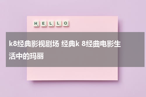 k8经典影视剧场 经典k 8经曲电影生活中的玛丽（电影生活中的玛丽演员表）-第1张图片-九妖电影
