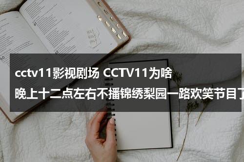 cctv11影视剧场 CCTV11为啥晚上十二点左右不播锦绣梨园一路欢笑节目了？（央视11套电视剧有哪些）-第1张图片-九妖电影