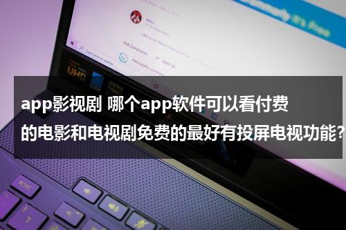 app影视剧 哪个app软件可以看付费的电影和电视剧免费的最好有投屏电视功能？（看影视剧免费的应用软件ios）-第1张图片-九妖电影