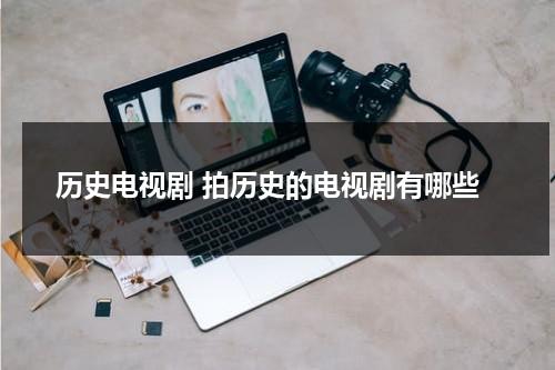历史电视剧 拍历史的电视剧有哪些（拍的好的历史剧）-第1张图片-九妖电影