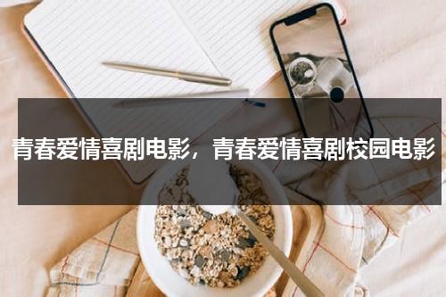 青春爱情喜剧电影，青春爱情喜剧校园电影（好看的青春喜剧）-第1张图片-九妖电影