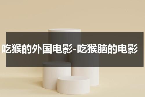 吃猴的外国电影-吃猴脑的电影（有吃猴脑的电影）-第1张图片-九妖电影