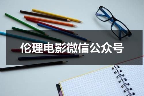 伦理电影微信公众号（有没有微信公众号可以看片的）-第1张图片-九妖电影