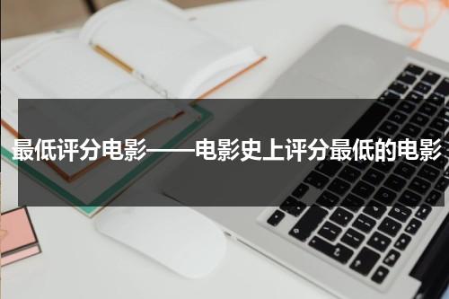 最低评分电影——电影史上评分最低的电影（史上评分最低电影排名）-第1张图片-九妖电影