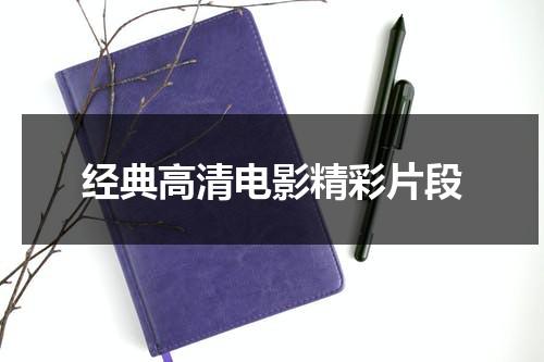 经典高清电影精彩片段（经典高清电影精彩片段视频）-第1张图片-九妖电影