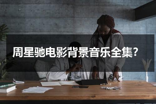 周星驰电影背景音乐全集？（周星驰电影曲子）-第1张图片-九妖电影